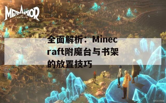 全面解析：Minecraft附魔台与书架的放置技巧
