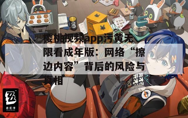 樱桃视频app污黄无限看成年版：网络“擦边内容”背后的风险与真相
