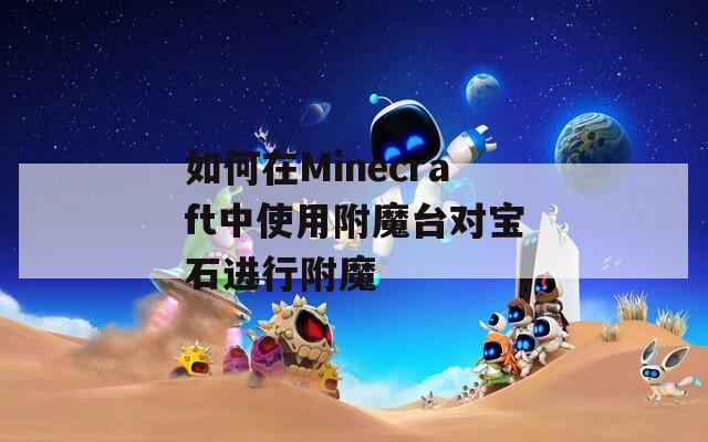 如何在Minecraft中使用附魔台对宝石进行附魔