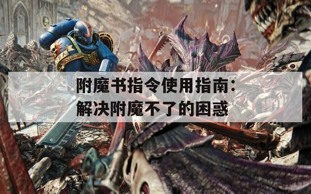 附魔书指令使用指南：解决附魔不了的困惑