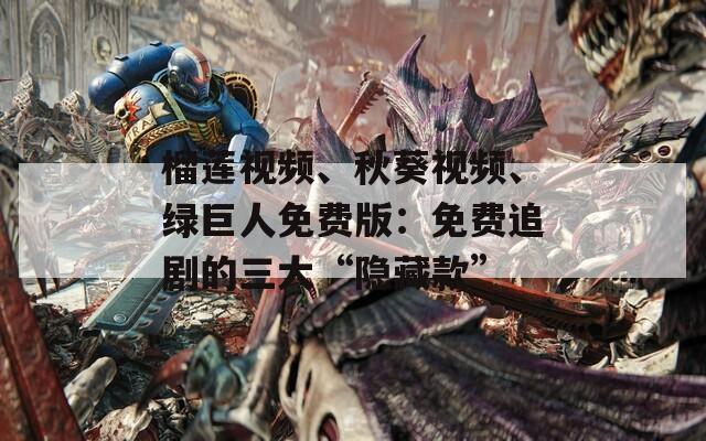 榴莲视频、秋葵视频、绿巨人免费版：免费追剧的三大“隐藏款”
