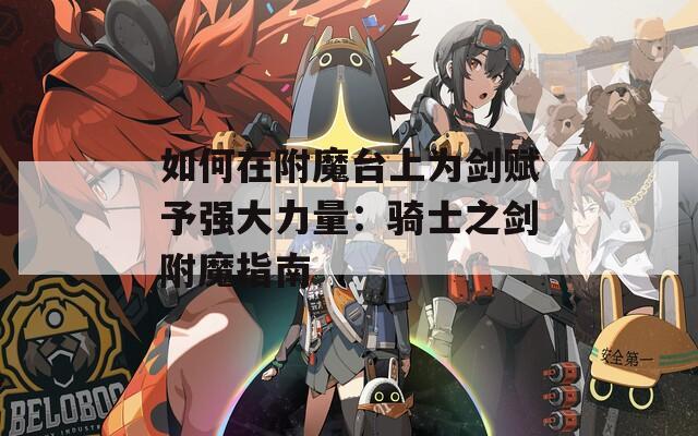 如何在附魔台上为剑赋予强大力量：骑士之剑附魔指南
