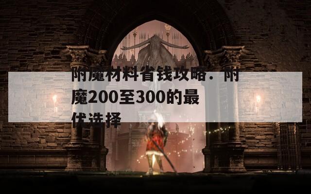附魔材料省钱攻略：附魔200至300的最优选择