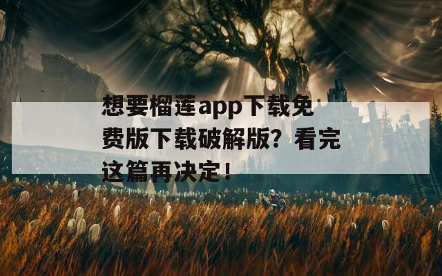想要榴莲app下载免费版下载破解版？看完这篇再决定！