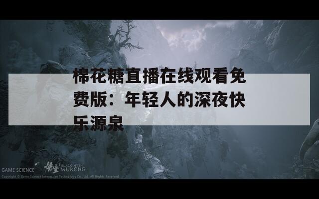 棉花糖直播在线观看免费版：年轻人的深夜快乐源泉