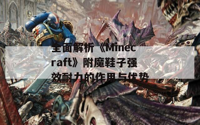 全面解析《Minecraft》附魔鞋子强效耐力的作用与优势