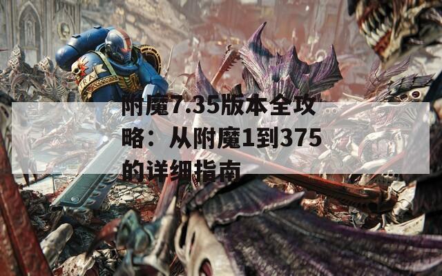 附魔7.35版本全攻略：从附魔1到375的详细指南