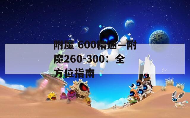 附魔 600精通—附魔260-300：全方位指南