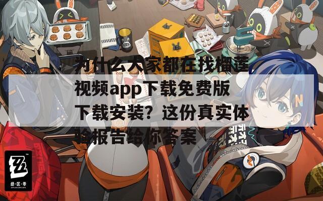 为什么大家都在找榴莲视频app下载免费版下载安装？这份真实体验报告给你答案