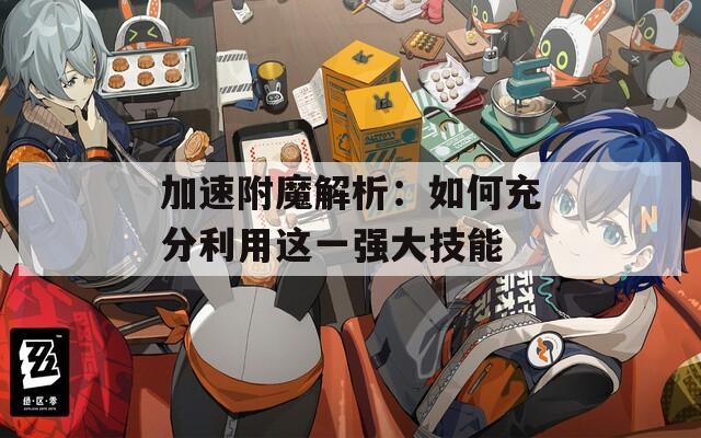 加速附魔解析：如何充分利用这一强大技能