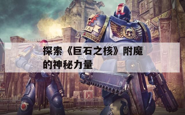探索《巨石之核》附魔的神秘力量
