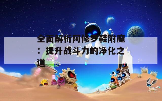 全面解析阿修罗鞋附魔：提升战斗力的净化之道