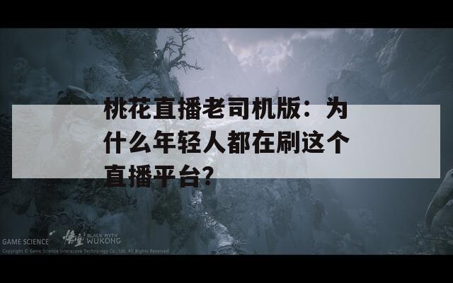 桃花直播老司机版：为什么年轻人都在刷这个直播平台？