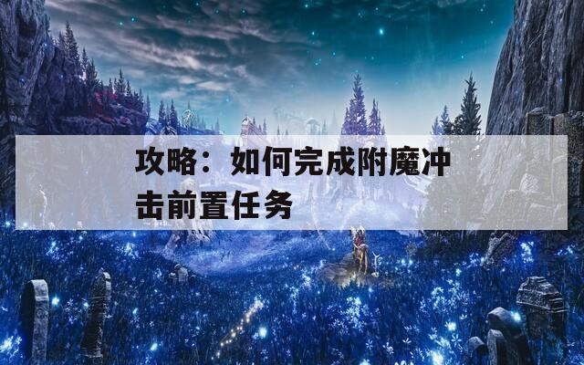 攻略：如何完成附魔冲击前置任务