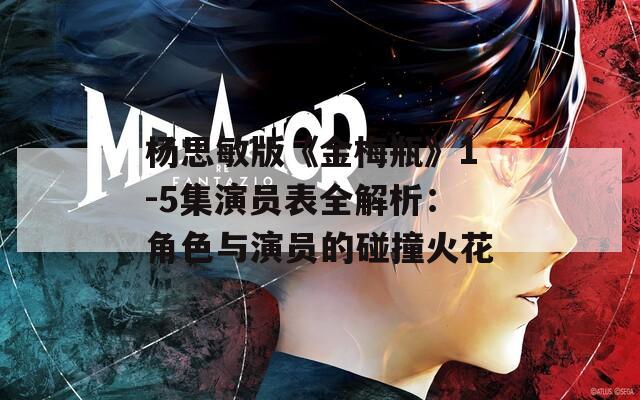 杨思敏版《金梅瓶》1-5集演员表全解析：角色与演员的碰撞火花