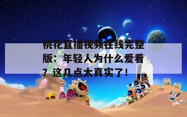 桃花直播视频在线完整版：年轻人为什么爱看？这几点太真实了！