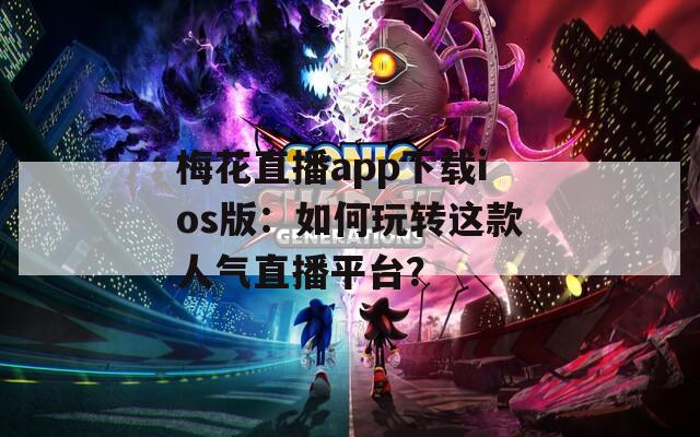 梅花直播app下载ios版：如何玩转这款人气直播平台？