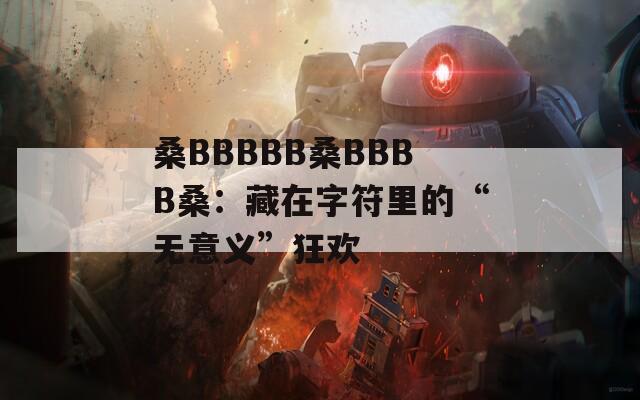 桑BBBBB桑BBBB桑：藏在字符里的“无意义”狂欢