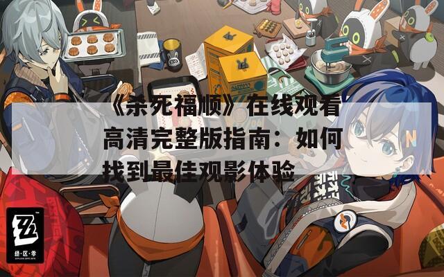 《杀死福顺》在线观看高清完整版指南：如何找到最佳观影体验