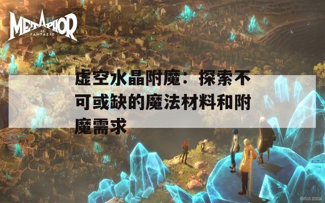 虚空水晶附魔：探索不可或缺的魔法材料和附魔需求