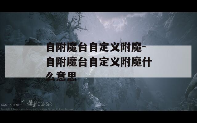 自附魔台自定义附魔-自附魔台自定义附魔什么意思