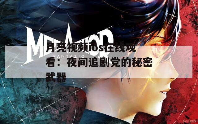月亮视频ios在线观看：夜间追剧党的秘密武器