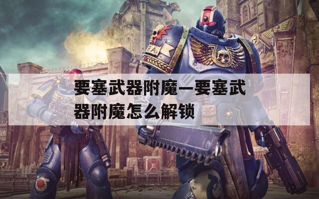 要塞武器附魔—要塞武器附魔怎么解锁