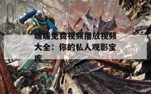 暖暖免费视频播放视频大全：你的私人观影宝库
