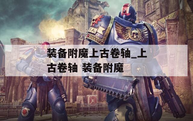 装备附魔上古卷轴_上古卷轴 装备附魔