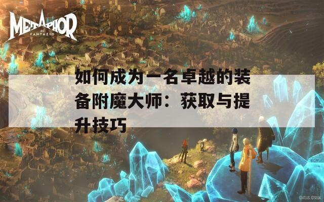 如何成为一名卓越的装备附魔大师：获取与提升技巧