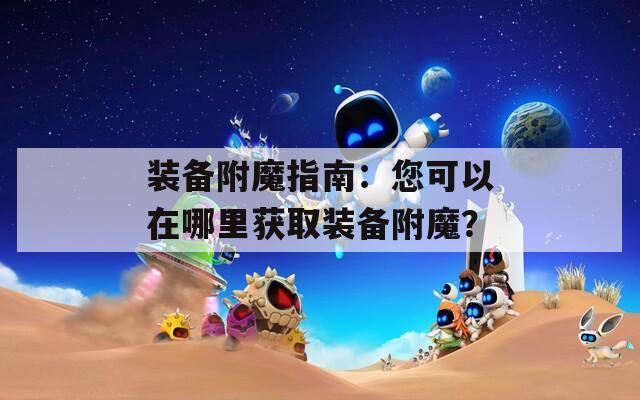 装备附魔指南：您可以在哪里获取装备附魔？