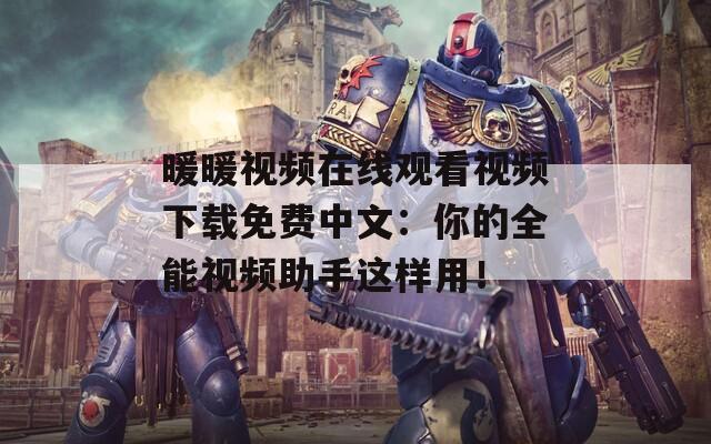 暖暖视频在线观看视频下载免费中文：你的全能视频助手这样用！