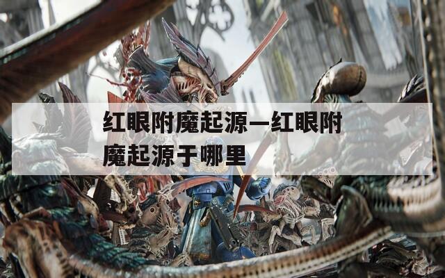 红眼附魔起源—红眼附魔起源于哪里