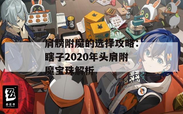 肩膀附魔的选择攻略：瞎子2020年头肩附魔宝珠解析