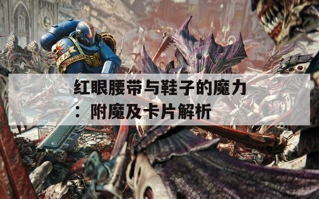 红眼腰带与鞋子的魔力：附魔及卡片解析