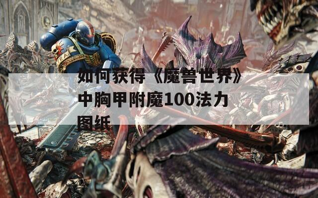 如何获得《魔兽世界》中胸甲附魔100法力图纸