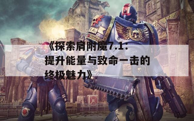 《探索肩附魔7.1：提升能量与致命一击的终极魅力》