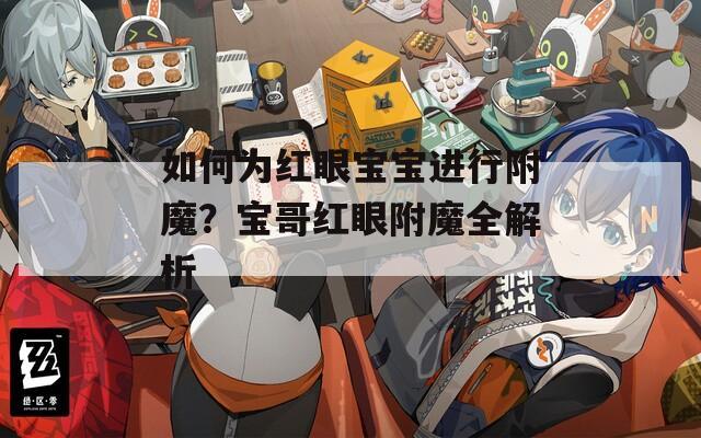 如何为红眼宝宝进行附魔？宝哥红眼附魔全解析