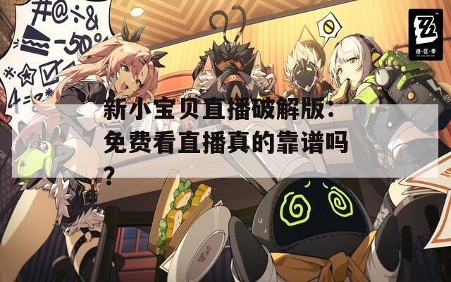新小宝贝直播破解版：免费看直播真的靠谱吗？