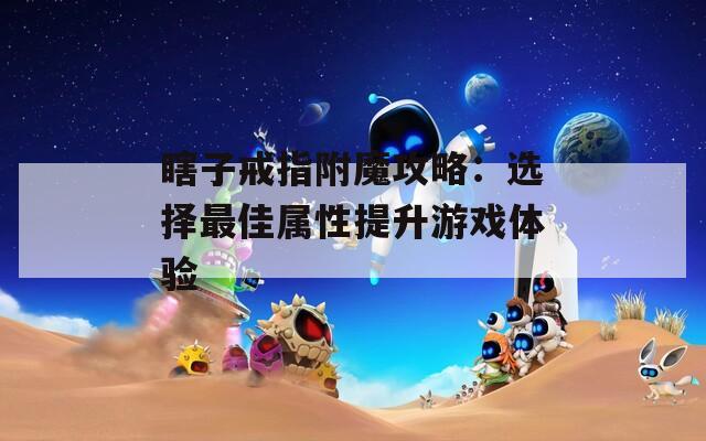 瞎子戒指附魔攻略：选择最佳属性提升游戏体验