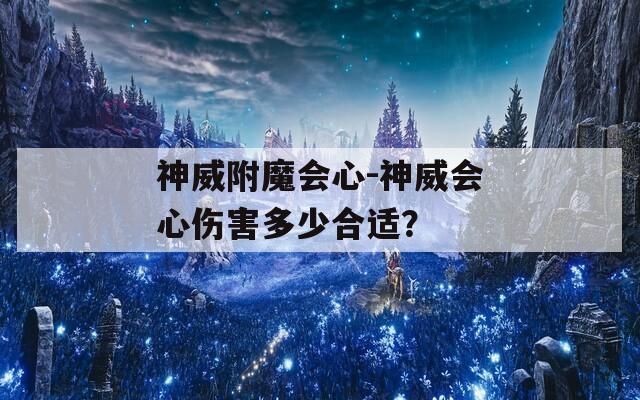 神威附魔会心-神威会心伤害多少合适？