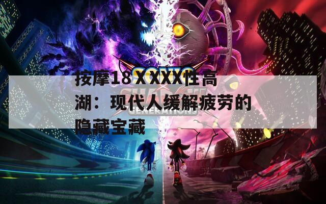 按摩18ⅩXXX性高湖：现代人缓解疲劳的隐藏宝藏