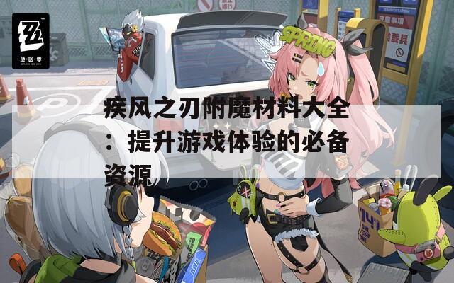 疾风之刃附魔材料大全：提升游戏体验的必备资源