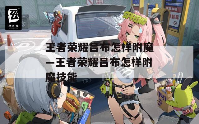 王者荣耀吕布怎样附魔—王者荣耀吕布怎样附魔技能