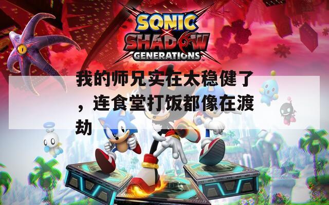 我的师兄实在太稳健了，连食堂打饭都像在渡劫