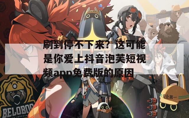 刷到停不下来？这可能是你爱上抖音泡芙短视频app免费版的原因