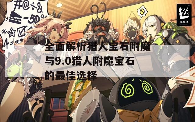 全面解析猎人宝石附魔与9.0猎人附魔宝石的最佳选择