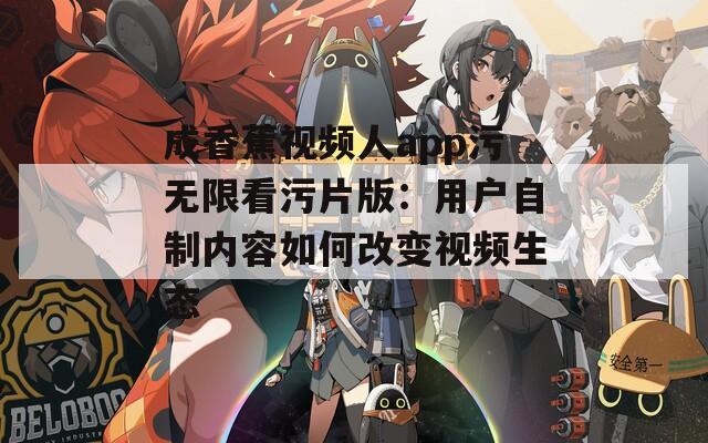 成香蕉视频人app污无限看污片版：用户自制内容如何改变视频生态