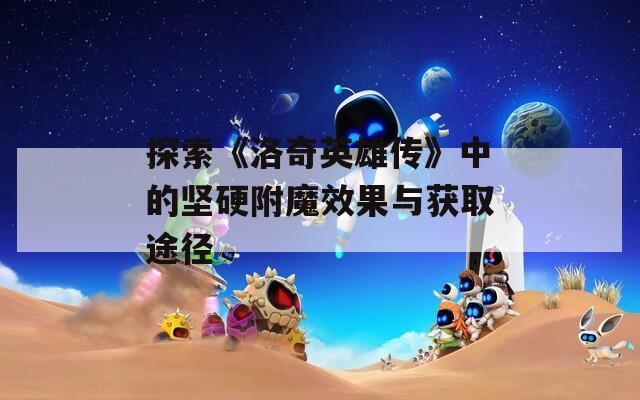 探索《洛奇英雄传》中的坚硬附魔效果与获取途径