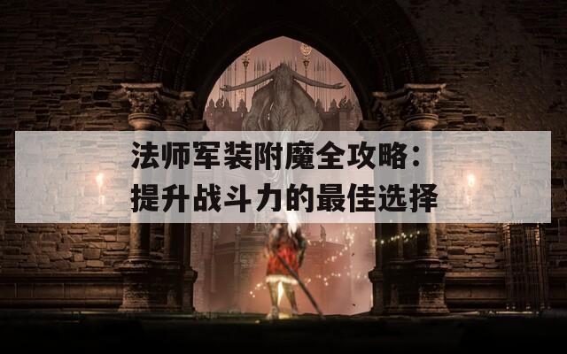 法师军装附魔全攻略：提升战斗力的最佳选择